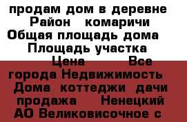 продам дом в деревне  › Район ­ комаричи › Общая площадь дома ­ 52 › Площадь участка ­ 2 705 › Цена ­ 450 - Все города Недвижимость » Дома, коттеджи, дачи продажа   . Ненецкий АО,Великовисочное с.